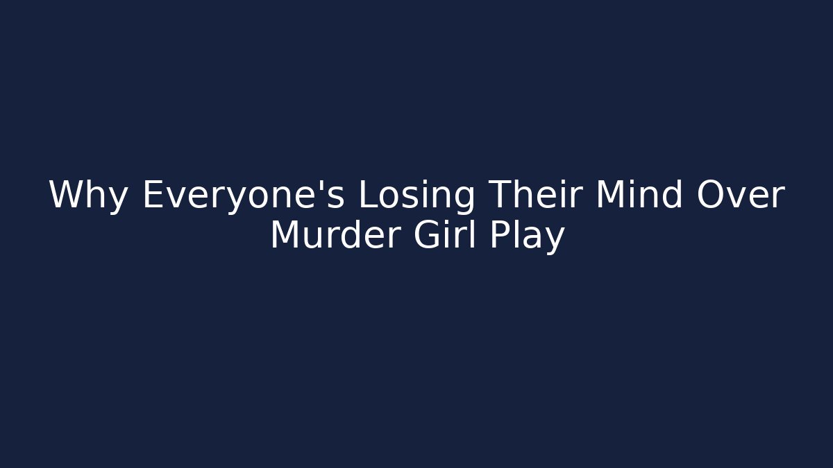 Why Everyone’s Losing Their Mind Over Murder Girl Play