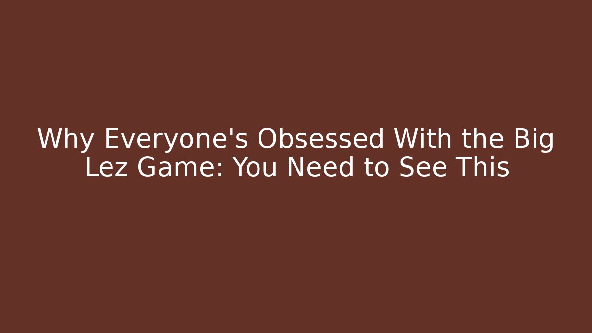 Why Everyone’s Obsessed With the Big Lez Game: You Need to See This