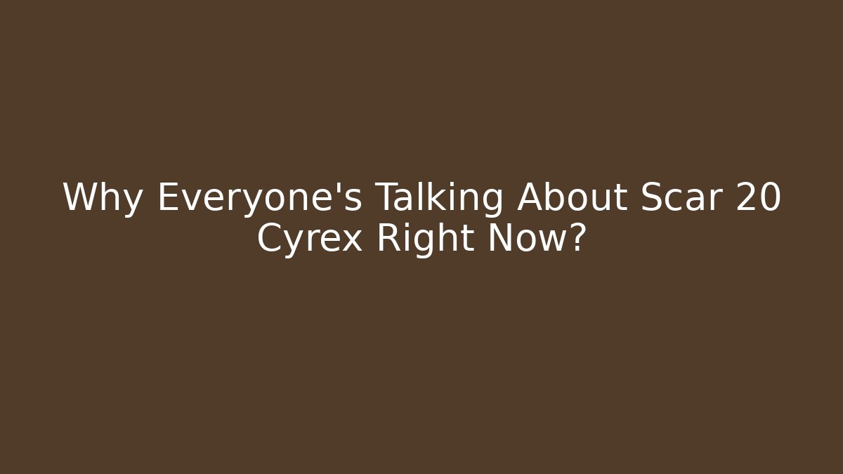 Why Everyone’s Talking About Scar 20 Cyrex Right Now?