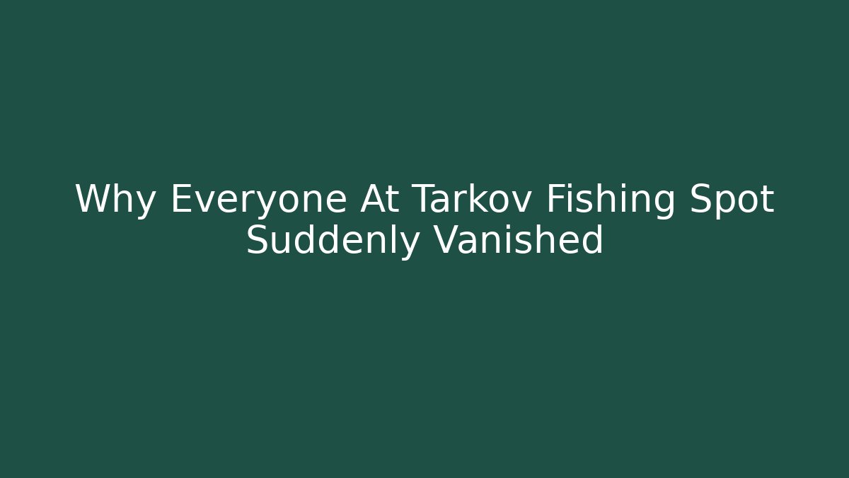 Why Everyone At Tarkov Fishing Spot Suddenly Vanished