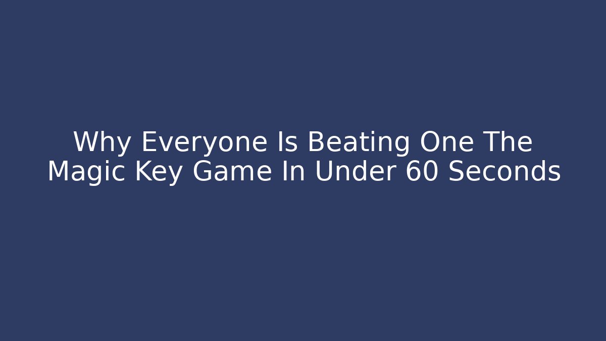 Why Everyone Is Beating One The Magic Key Game In Under 60 Seconds
