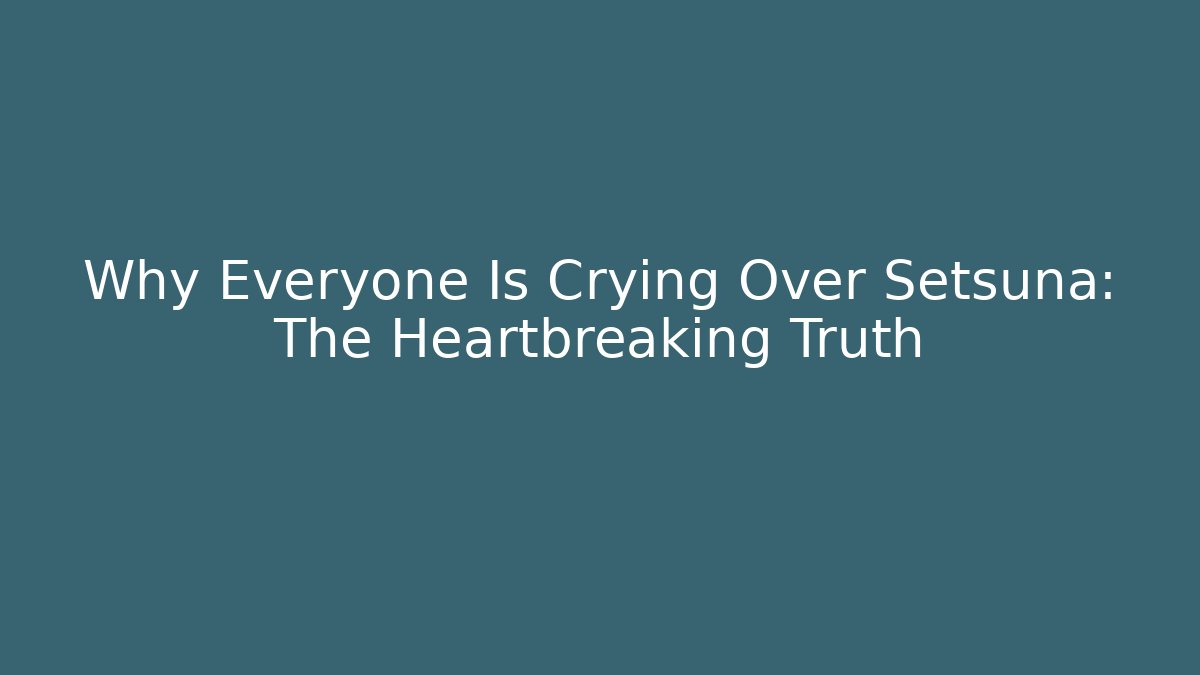 Why Everyone Is Crying Over Setsuna: The Heartbreaking Truth