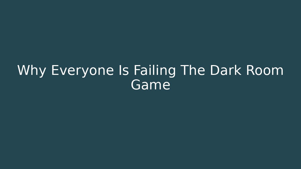Why Everyone Is Failing The Dark Room Game