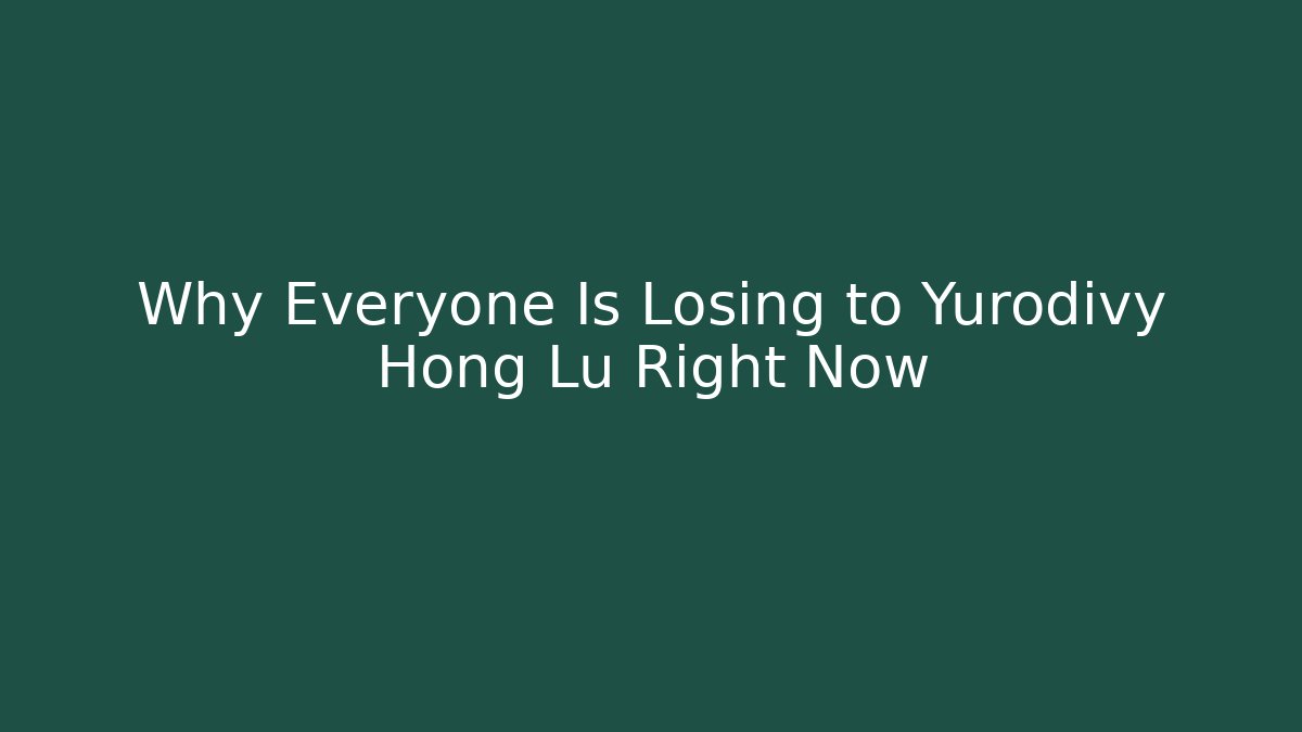 Why Everyone Is Losing to Yurodivy Hong Lu Right Now