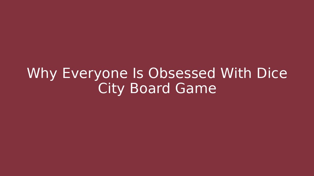 Why Everyone Is Obsessed With Dice City Board Game - Smart Esu