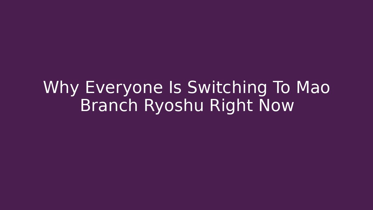 Why Everyone Is Switching To Mao Branch Ryoshu Right Now