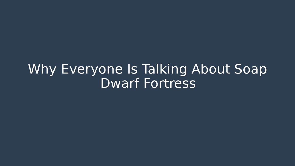 Why Everyone Is Talking About Soap Dwarf Fortress - Smart Esu