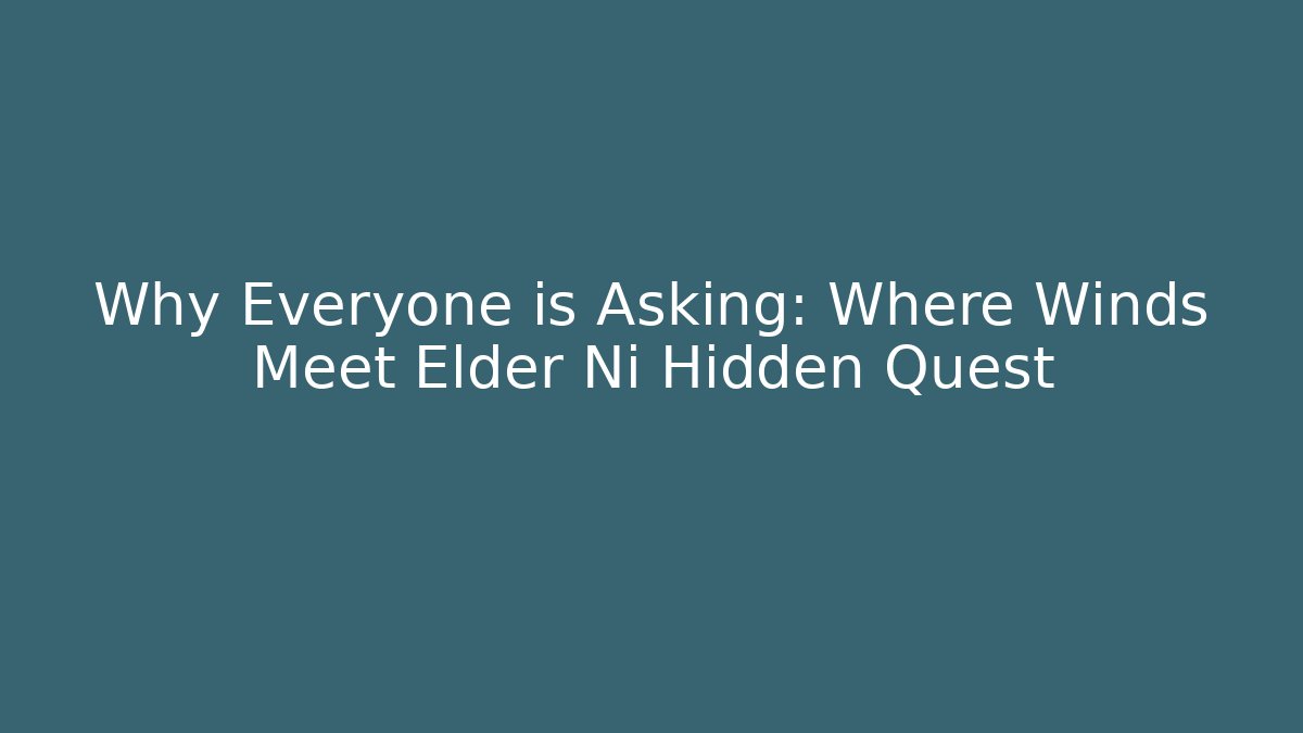 Why Everyone is Asking: Where Winds Meet Elder Ni Hidden Quest