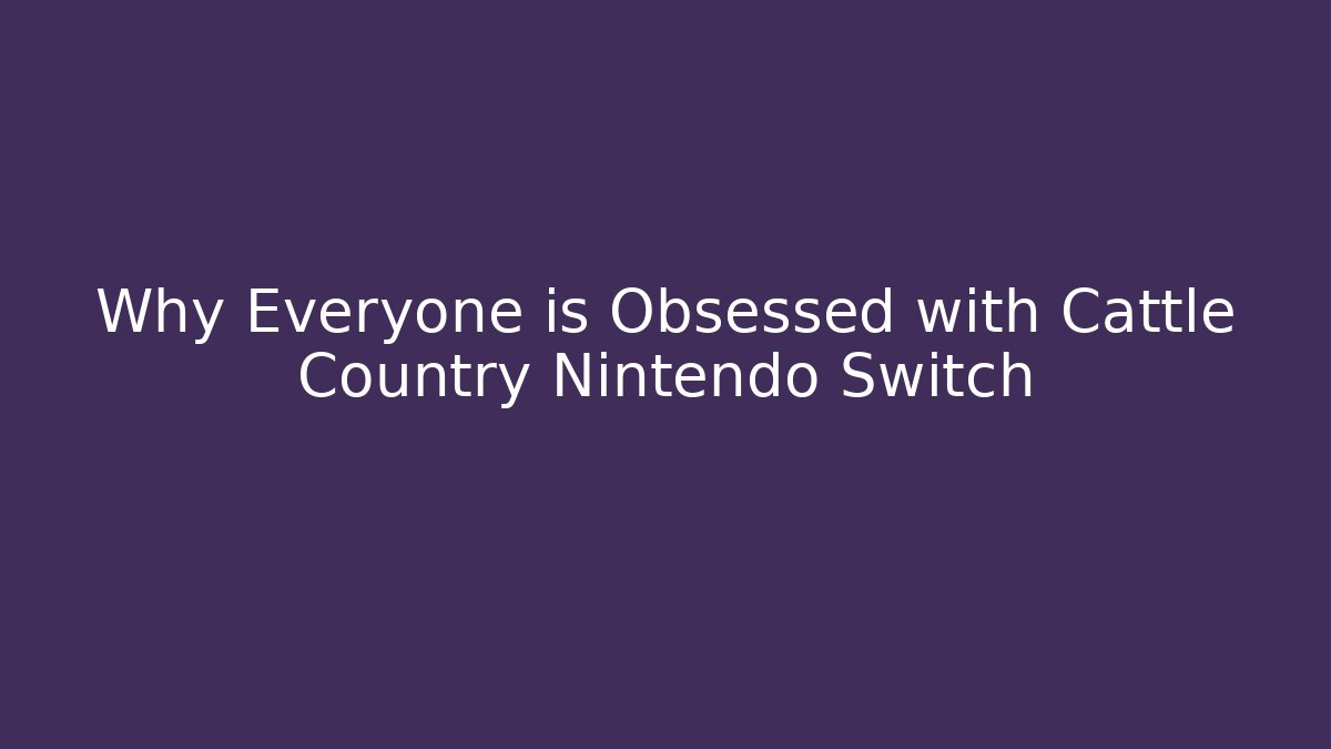 Why Everyone is Obsessed with Cattle Country Nintendo Switch