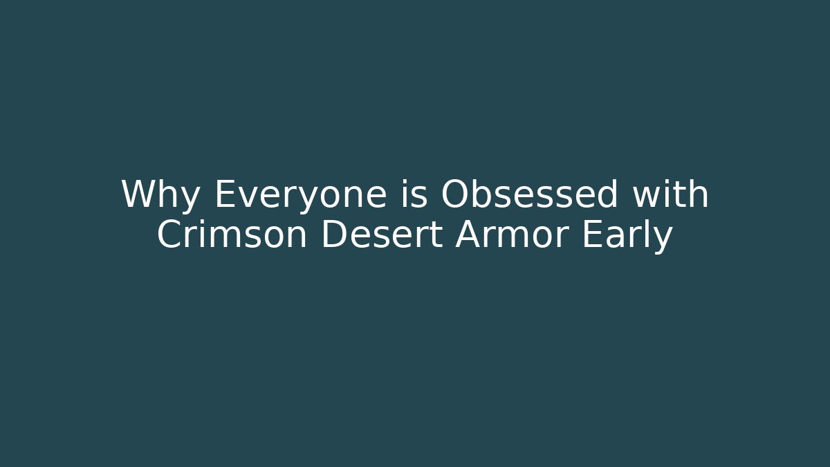 Why Everyone is Obsessed with Crimson Desert Armor Early