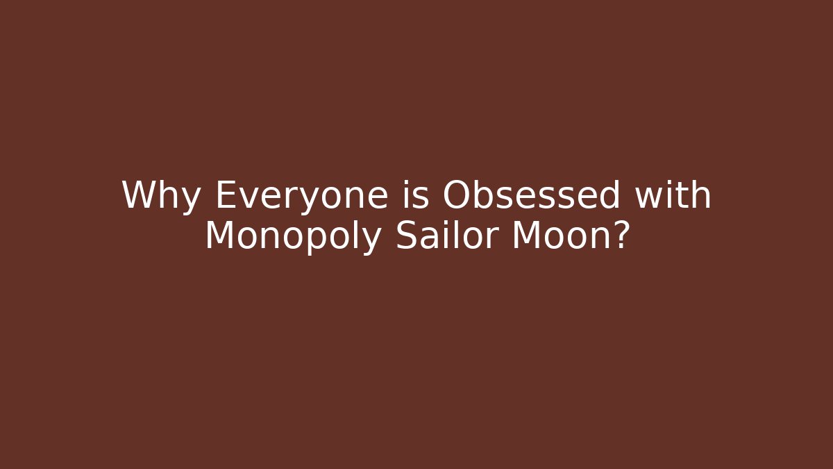 Why Everyone is Obsessed with Monopoly Sailor Moon?