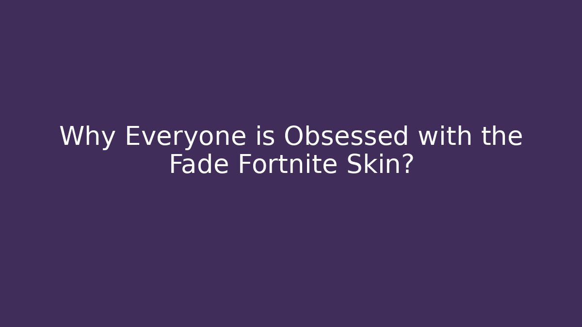 Why Everyone is Obsessed with the Fade Fortnite Skin?