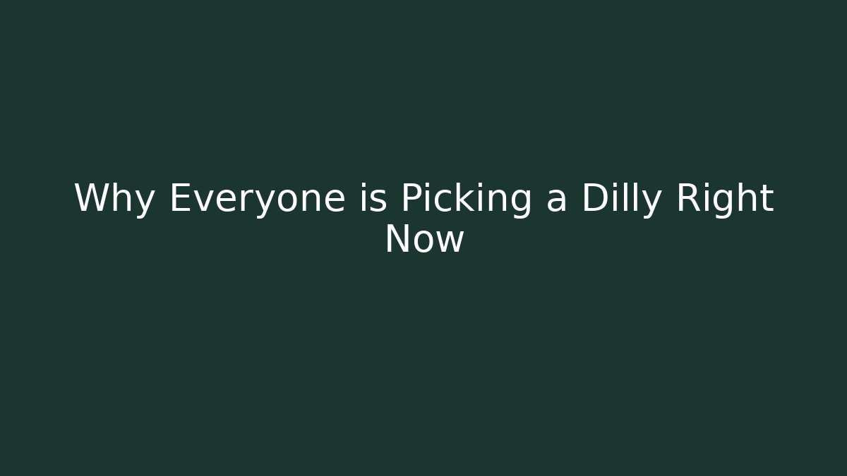 Why Everyone is Picking a Dilly Right Now