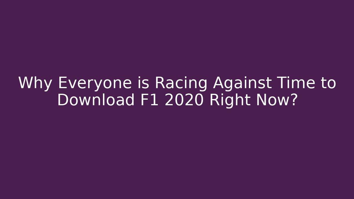 Why Everyone is Racing Against Time to Download F1 2020 Right Now?
