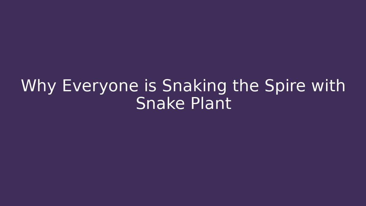 Why Everyone is Snaking the Spire with Snake Plant - Smart Esu
