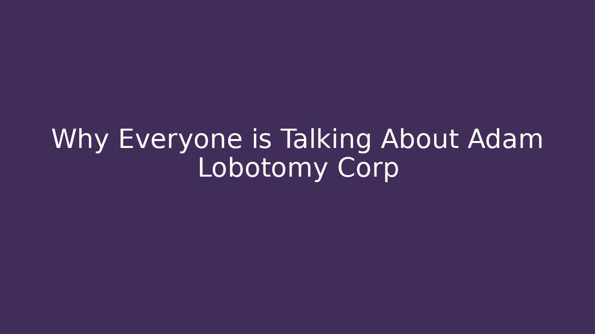 Why Everyone is Talking About Adam Lobotomy Corp
