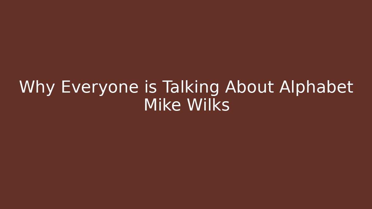 Why Everyone is Talking About Alphabet Mike Wilks