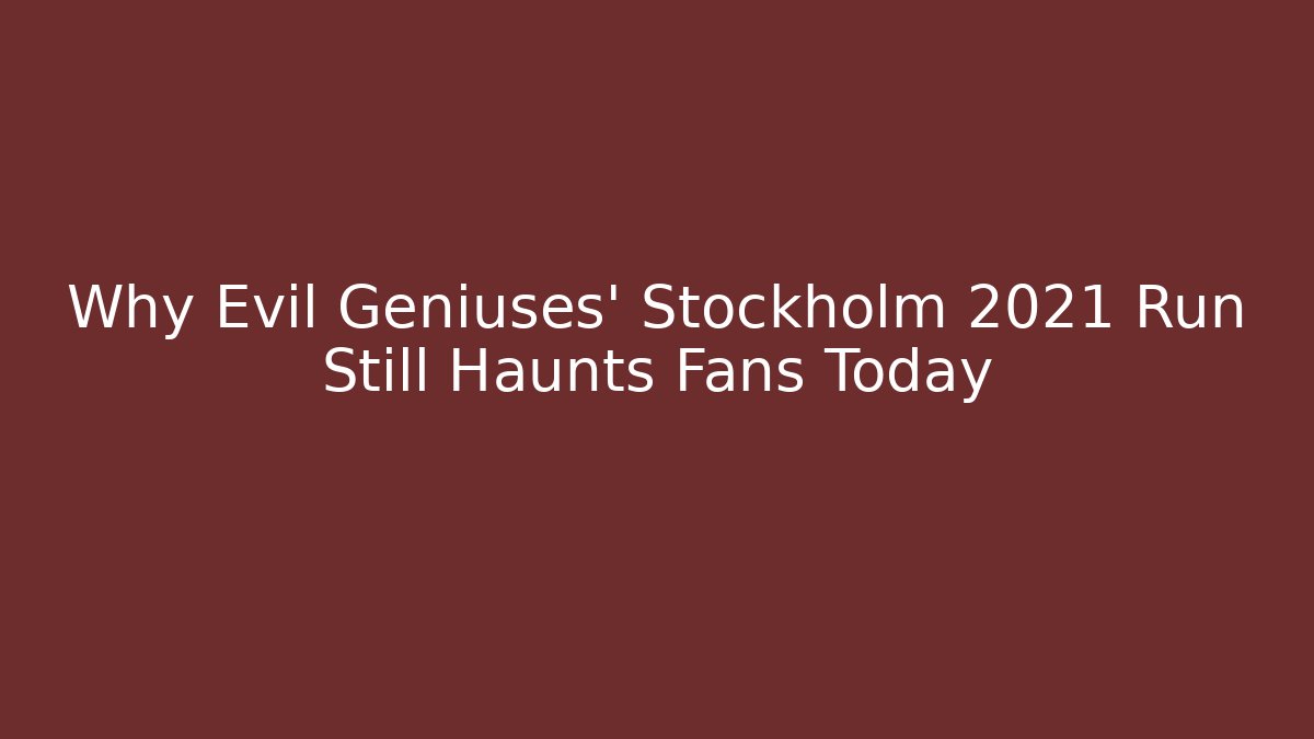 Why Evil Geniuses' Stockholm 2021 Run Still Haunts Fans Today - Smart Esu