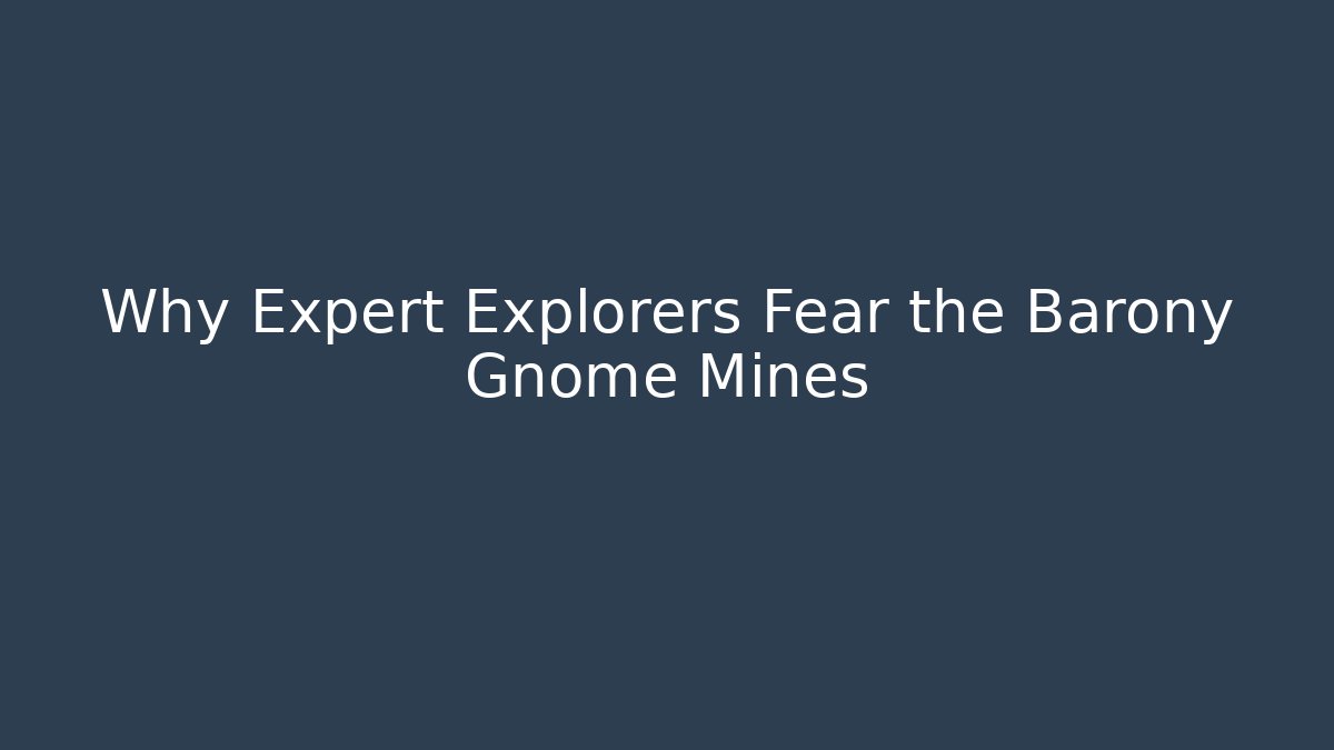 Why Expert Explorers Fear the Barony Gnome Mines