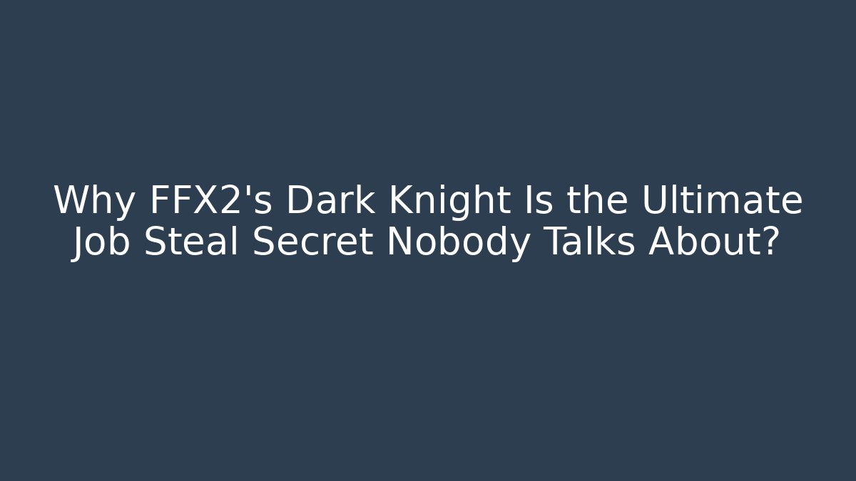 Why FFX2's Dark Knight Is the Ultimate Job Steal Secret Nobody Talks About?