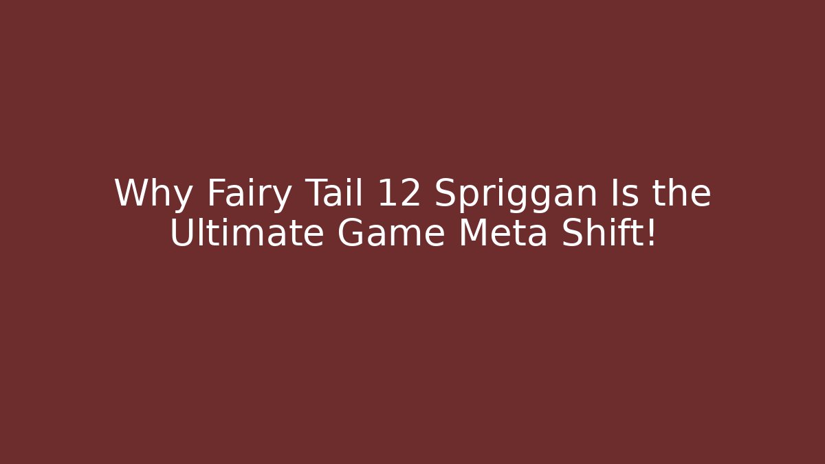 Why Fairy Tail 12 Spriggan Is the Ultimate Game Meta Shift!