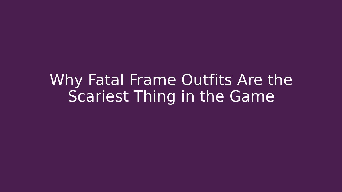 Why Fatal Frame Outfits Are the Scariest Thing in the Game