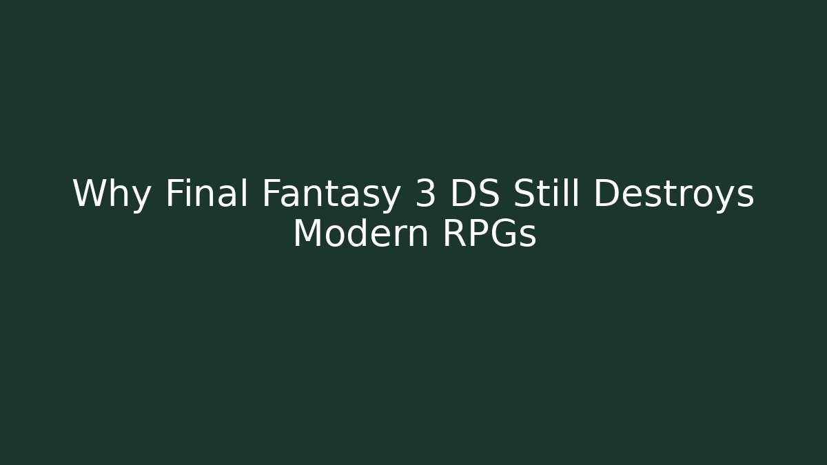 Why Final Fantasy 3 DS Still Destroys Modern RPGs