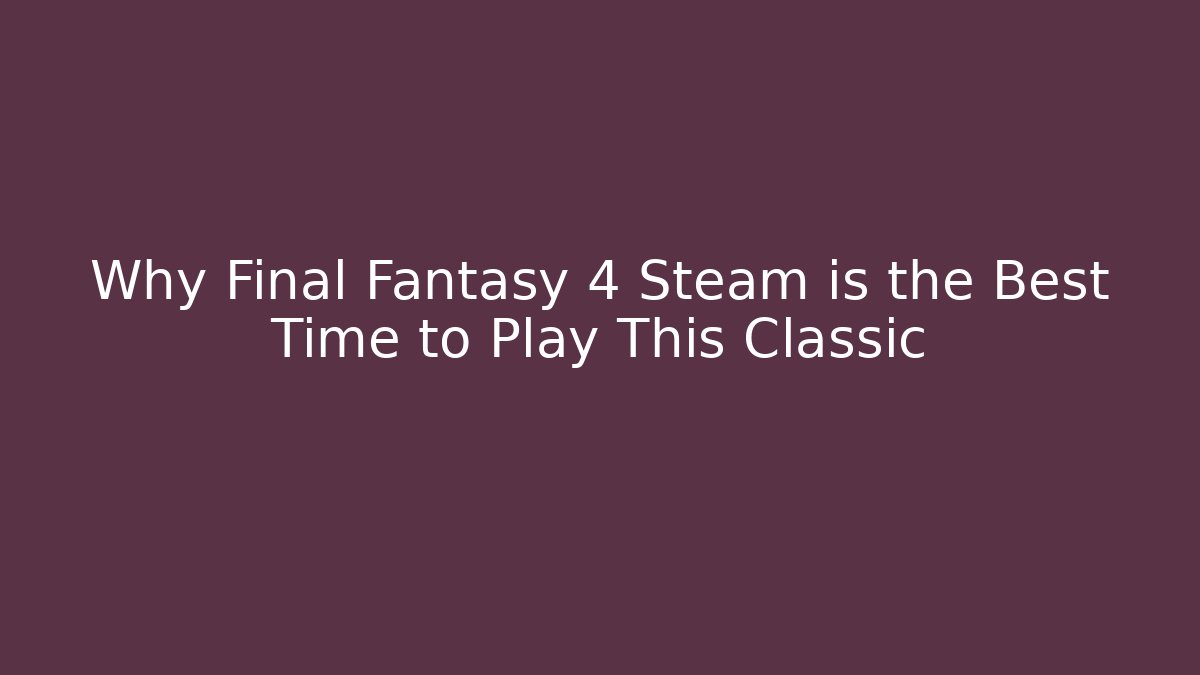 Why Final Fantasy 4 Steam is the Best Time to Play This Classic