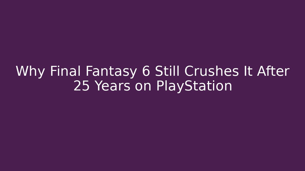 Why Final Fantasy 6 Still Crushes It After 25 Years on PlayStation