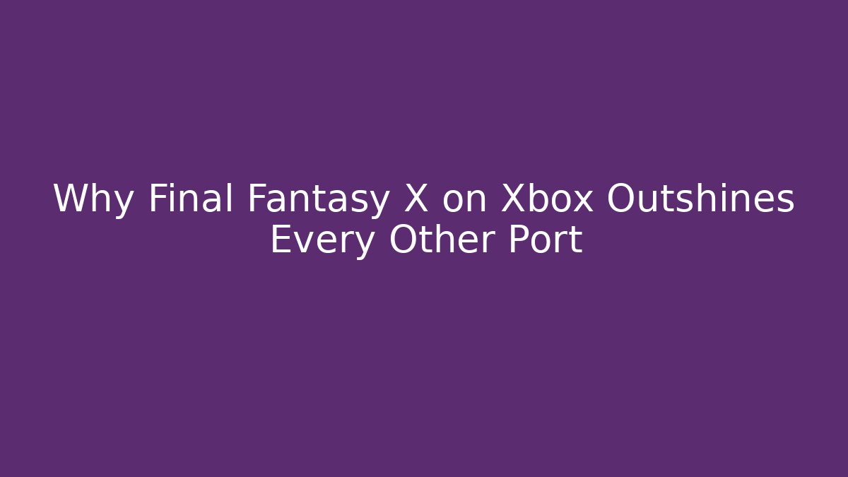 Why Final Fantasy X on Xbox Outshines Every Other Port