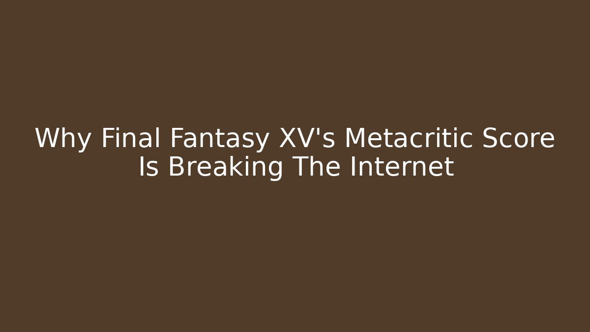 Why Final Fantasy XV's Metacritic Score Is Breaking The Internet