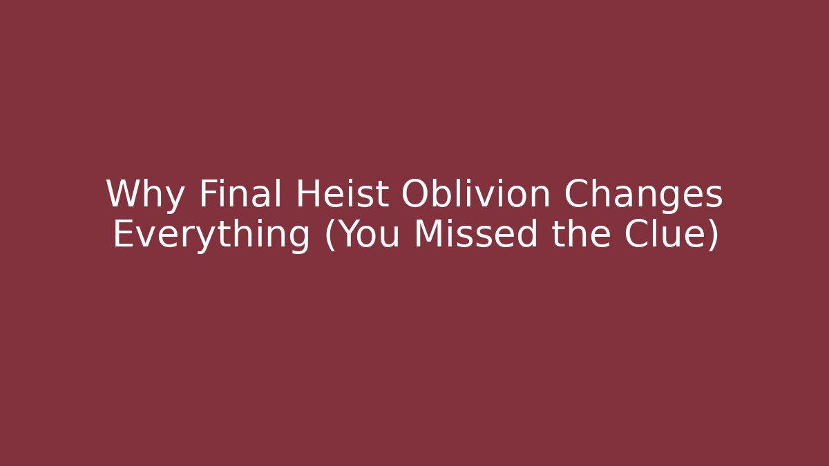 Why Final Heist Oblivion Changes Everything (You Missed the Clue)