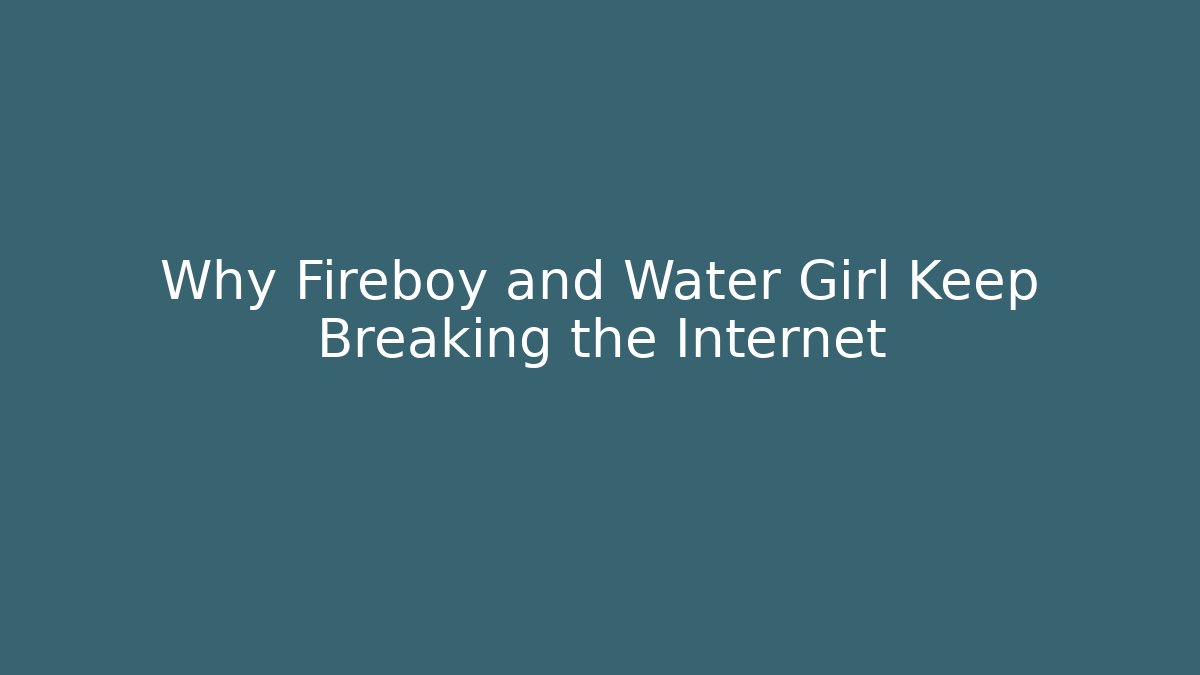 Why Fireboy and Water Girl Keep Breaking the Internet - Smart Esu