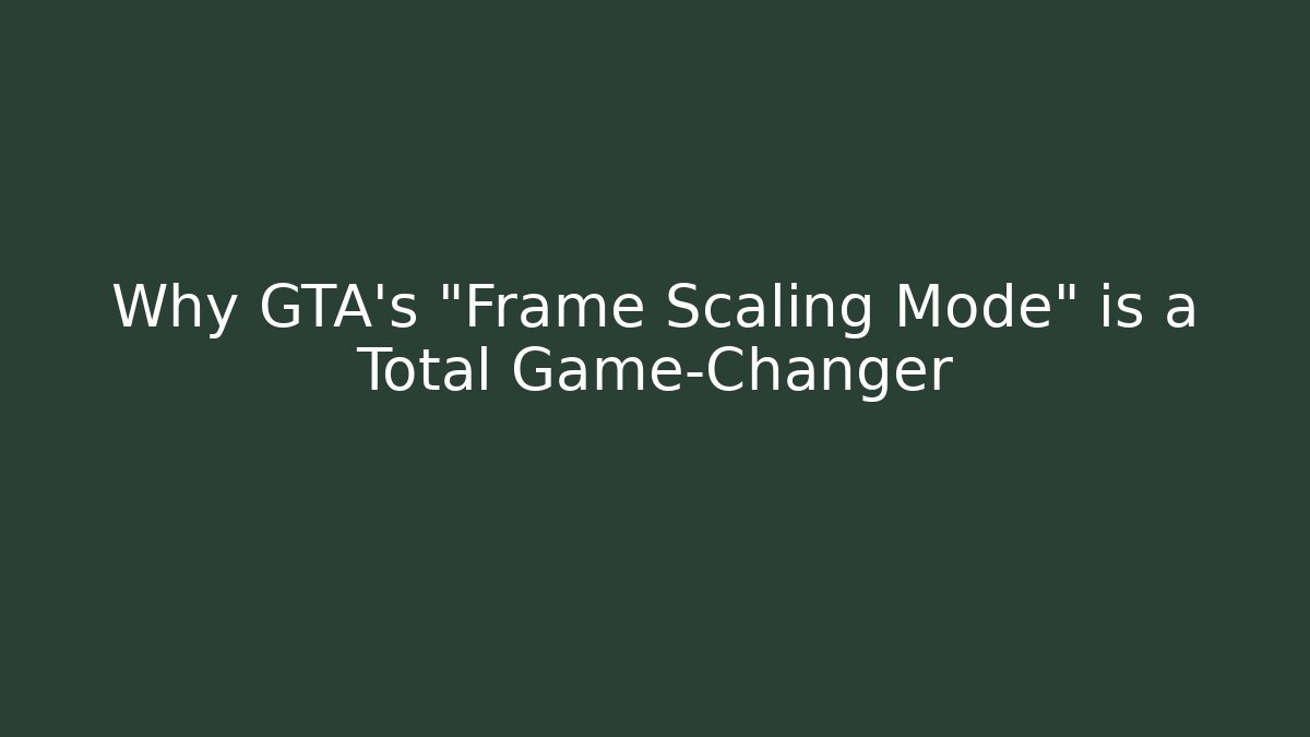 Why GTA's "Frame Scaling Mode" is a Total Game-Changer