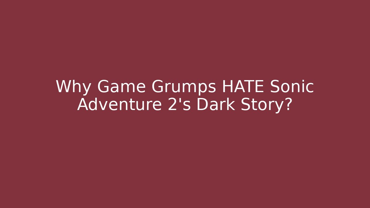 Why Game Grumps HATE Sonic Adventure 2's Dark Story?