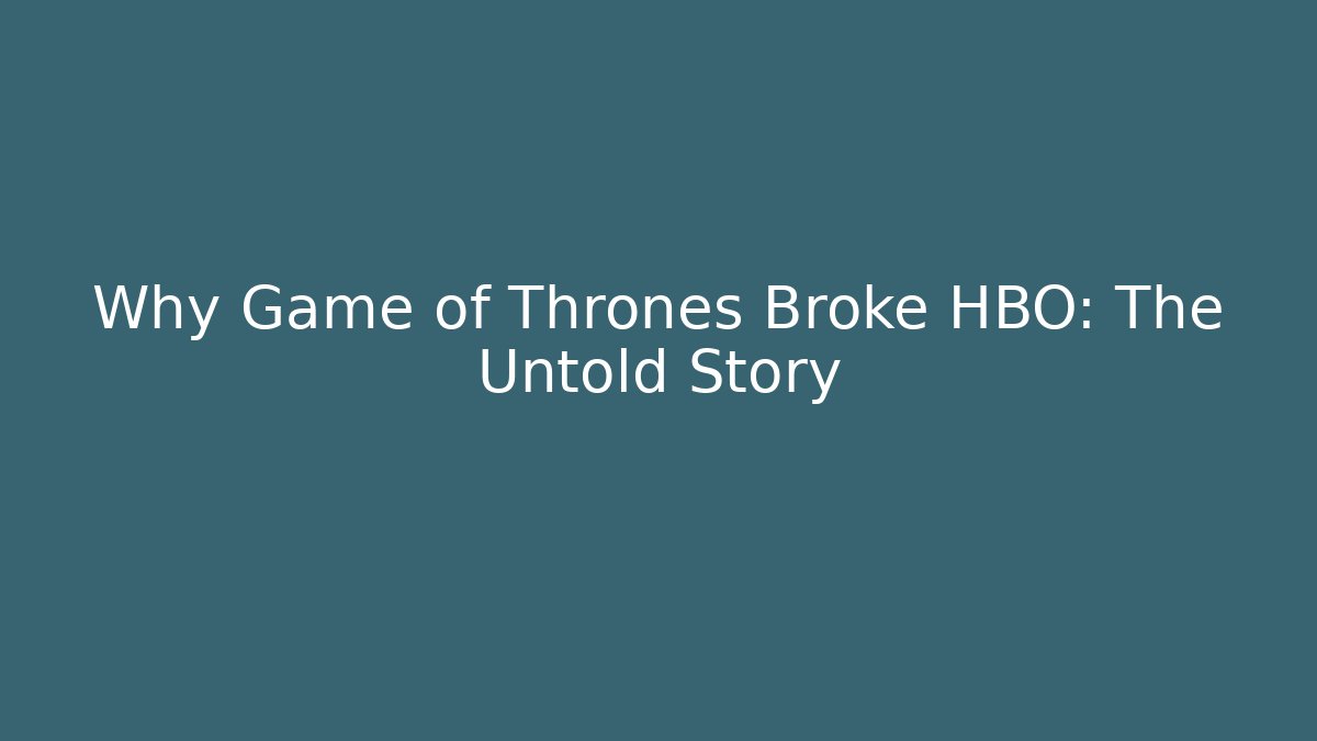 Why Game of Thrones Broke HBO: The Untold Story