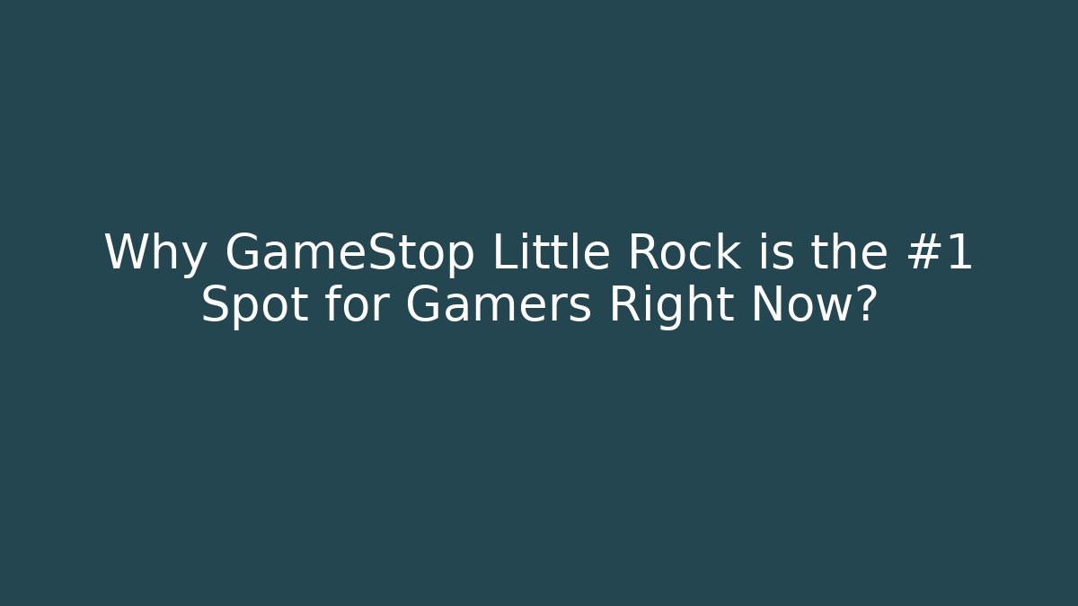 Why GameStop Little Rock is the #1 Spot for Gamers Right Now?