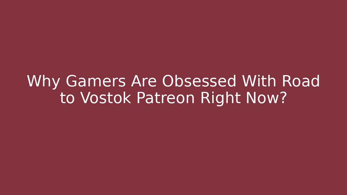 Why Gamers Are Obsessed With Road to Vostok Patreon Right Now?
