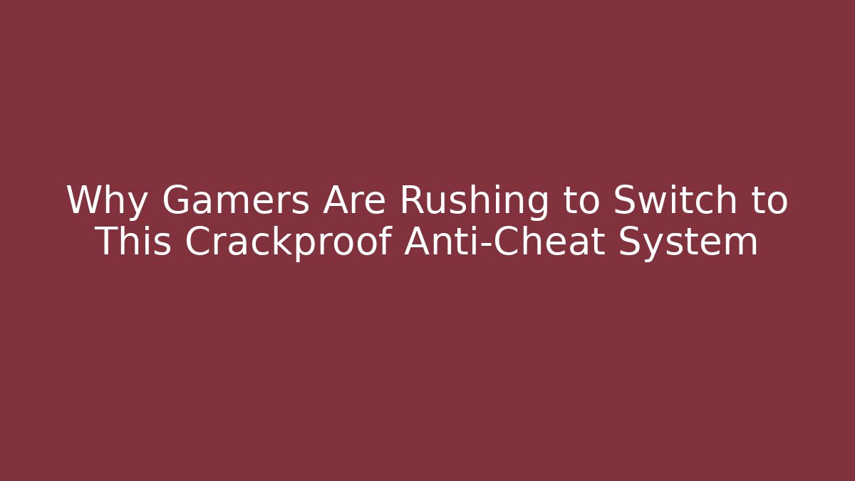 Why Gamers Are Rushing to Switch to This Crackproof Anti-Cheat System