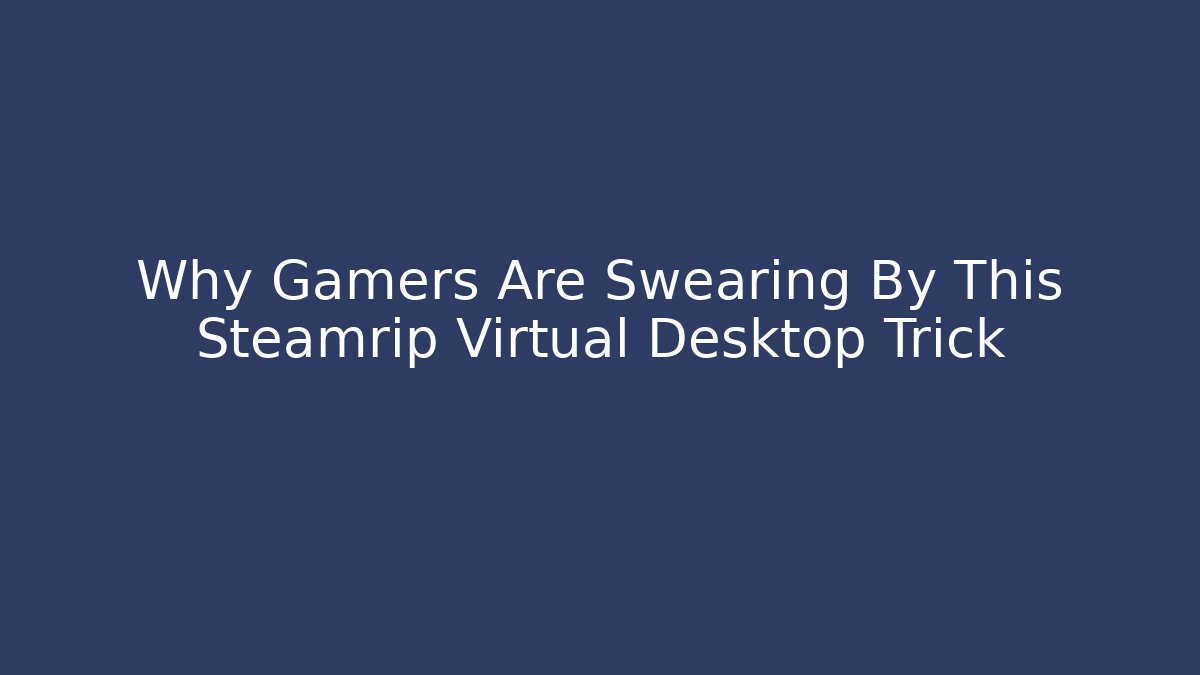 Why Gamers Are Swearing By This Steamrip Virtual Desktop Trick