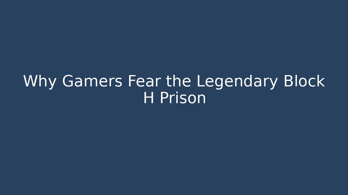 Why Gamers Fear the Legendary Block H Prison