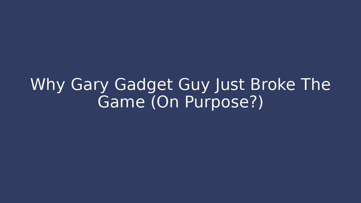 Why Gary Gadget Guy Just Broke The Game (On Purpose?)