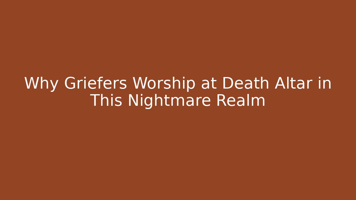 Why Griefers Worship at Death Altar in This Nightmare Realm