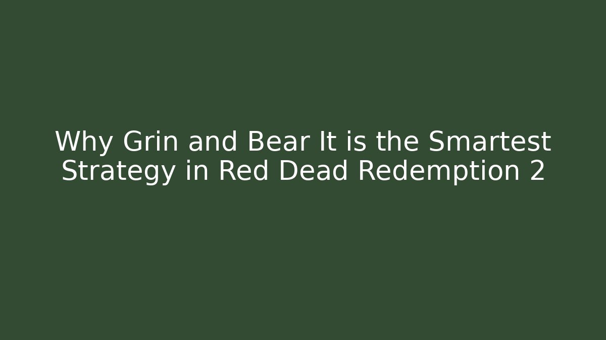 Why Grin and Bear It is the Smartest Strategy in Red Dead Redemption 2