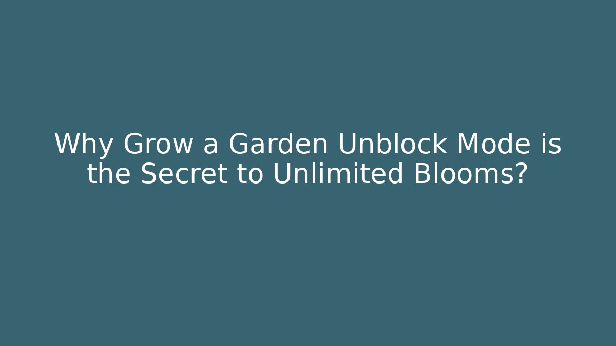 Why Grow a Garden Unblock Mode is the Secret to Unlimited Blooms?
