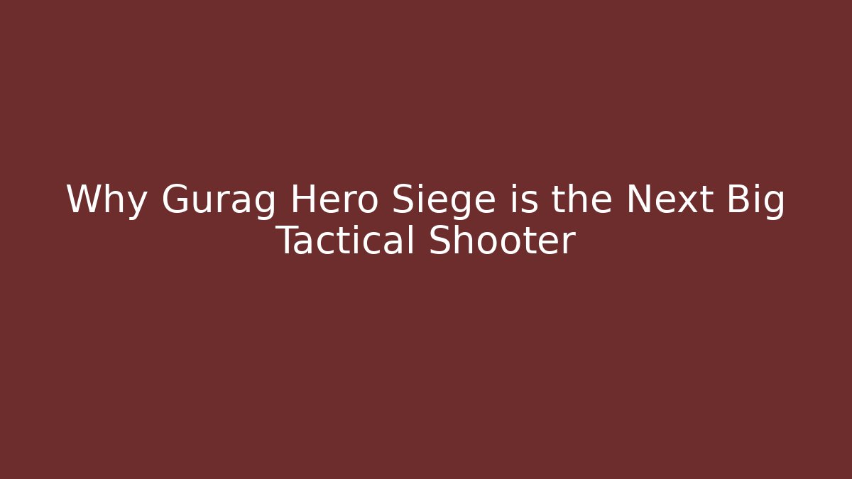 Why Gurag Hero Siege is the Next Big Tactical Shooter