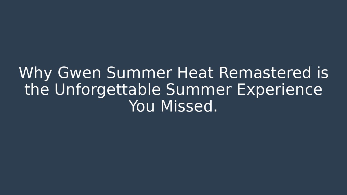 Why Gwen Summer Heat Remastered is the Unforgettable Summer Experience You Missed.