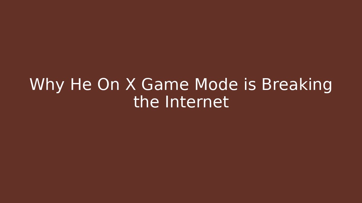Why He On X Game Mode is Breaking the Internet