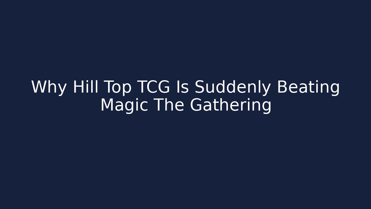 Why Hill Top TCG Is Suddenly Beating Magic The Gathering