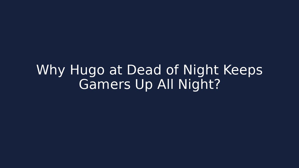 Why Hugo at Dead of Night Keeps Gamers Up All Night?